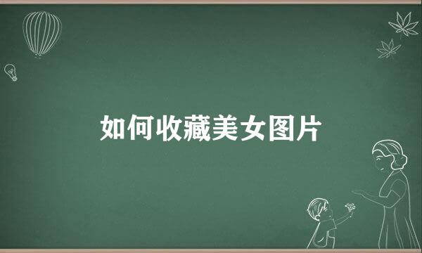 如何收藏美女图片
