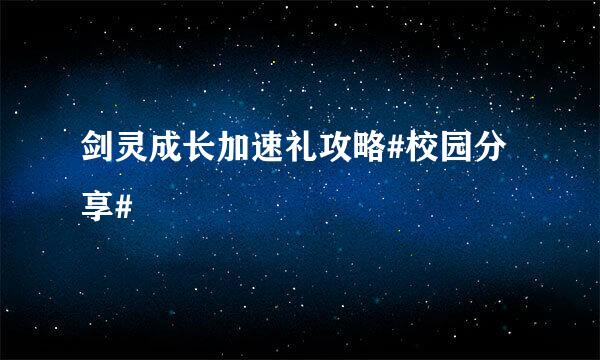 剑灵成长加速礼攻略#校园分享#