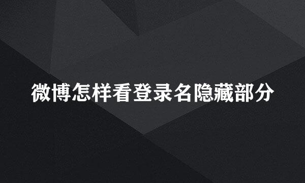 微博怎样看登录名隐藏部分