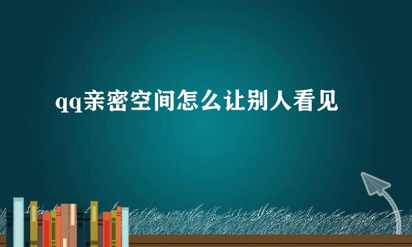qq亲密空间怎么让别人看见