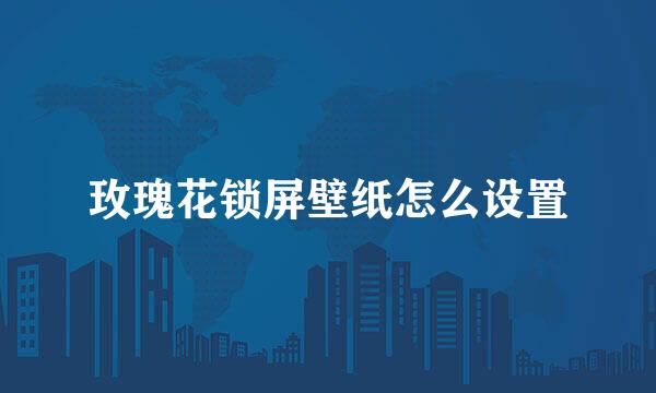 玫瑰花锁屏壁纸怎么设置