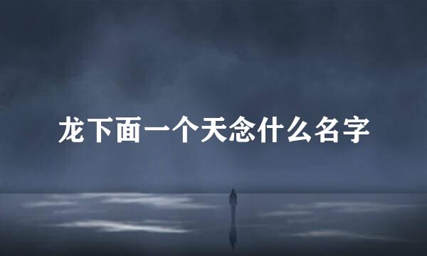龙下面一个天念什么名字