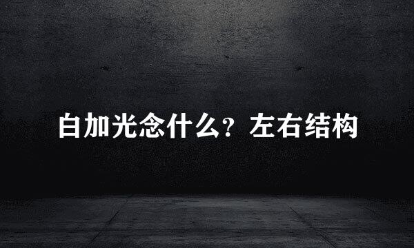 白加光念什么？左右结构