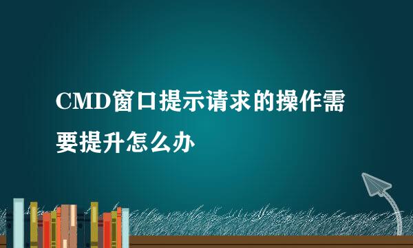 CMD窗口提示请求的操作需要提升怎么办