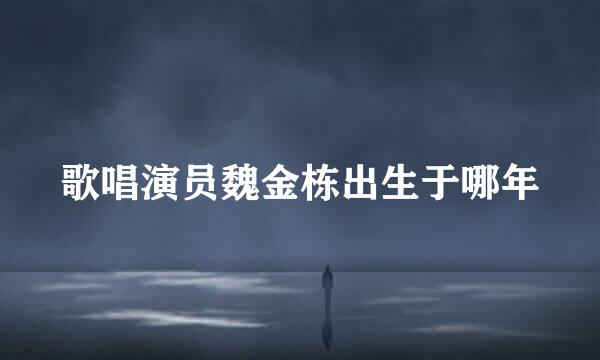 歌唱演员魏金栋出生于哪年