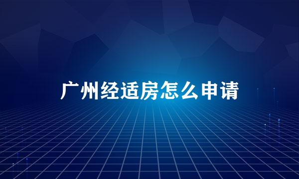 广州经适房怎么申请