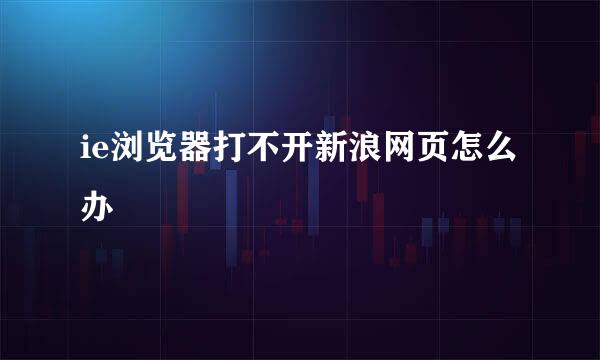 ie浏览器打不开新浪网页怎么办