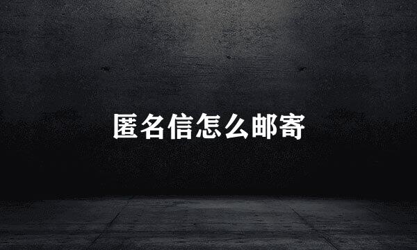 匿名信怎么邮寄