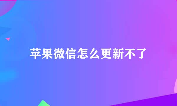 苹果微信怎么更新不了