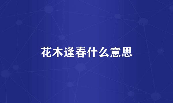 花木逢春什么意思