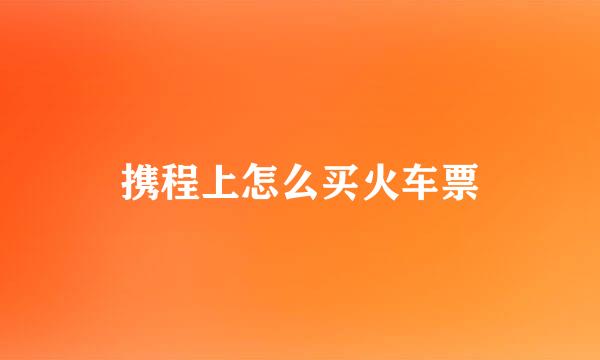 携程上怎么买火车票