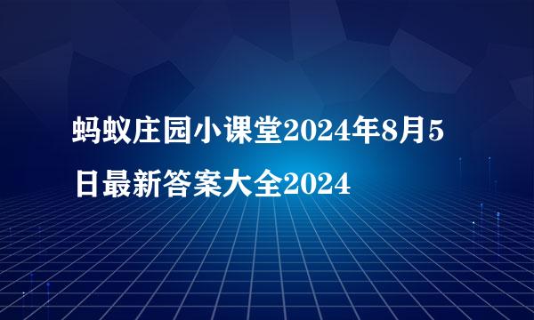 蚂蚁庄园小课堂2024年8月5日最新答案大全2024
