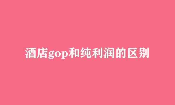 酒店gop和纯利润的区别