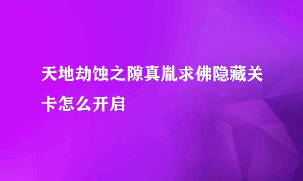 天地劫蚀之隙真胤求佛隐藏关卡怎么开启
