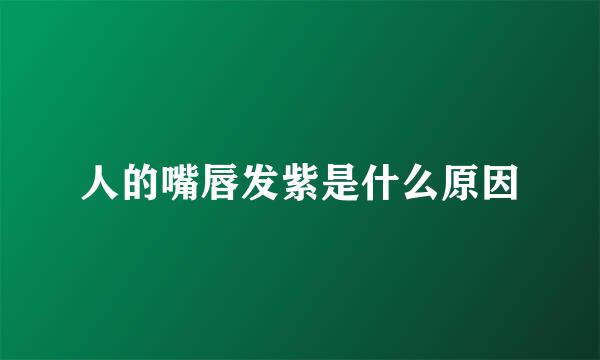 人的嘴唇发紫是什么原因