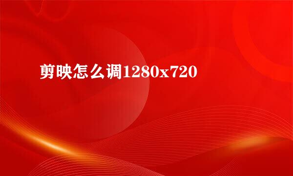 剪映怎么调1280x720