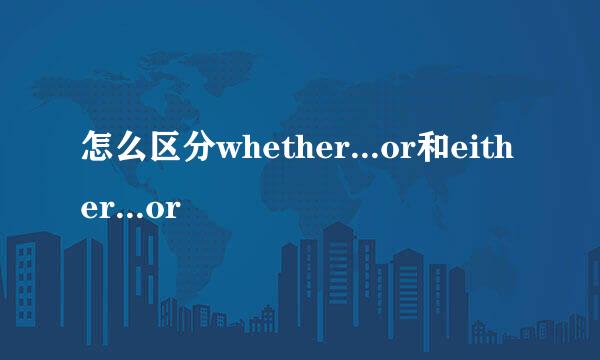 怎么区分whether...or和either...or
