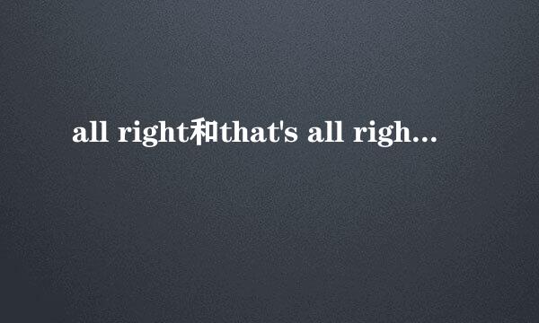 all right和that's all right的区别是什么