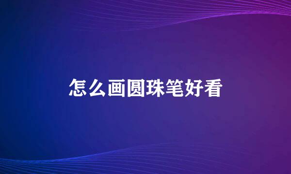 怎么画圆珠笔好看