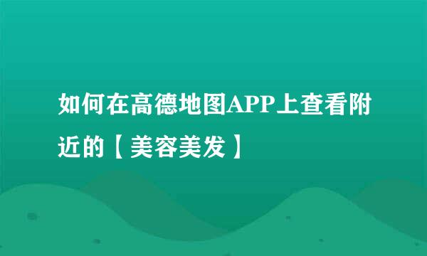 如何在高德地图APP上查看附近的【美容美发】