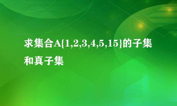 求集合A{1,2,3,4,5,15}的子集和真子集
