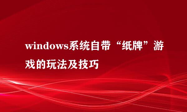 windows系统自带“纸牌”游戏的玩法及技巧