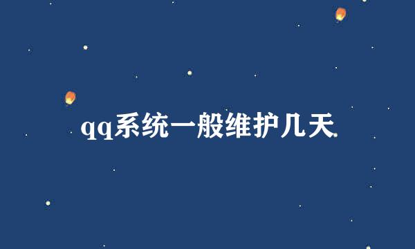 qq系统一般维护几天