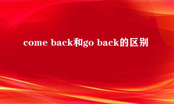 come back和go back的区别