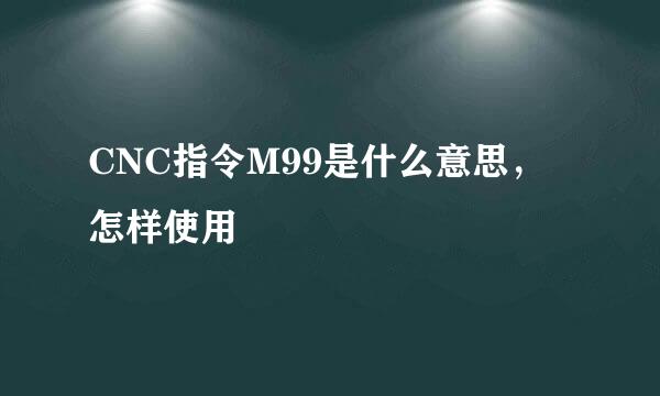 CNC指令M99是什么意思,怎样使用