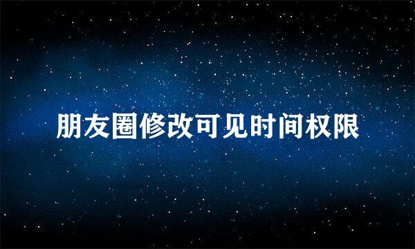 朋友圈修改可见时间权限