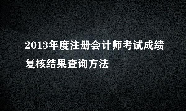 2013年度注册会计师考试成绩复核结果查询方法