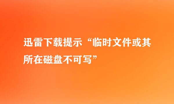 迅雷下载提示“临时文件或其所在磁盘不可写”