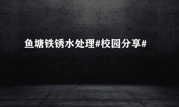 鱼塘铁锈水处理#校园分享#