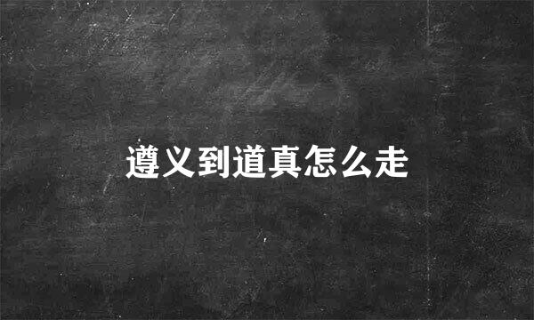 遵义到道真怎么走