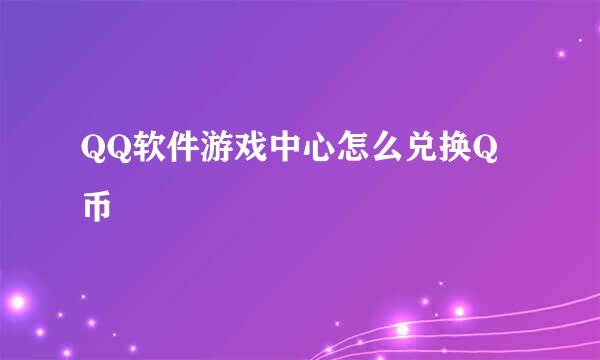 QQ软件游戏中心怎么兑换Q币