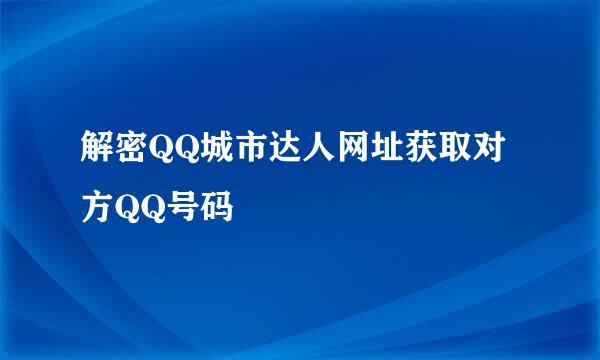 解密QQ城市达人网址获取对方QQ号码