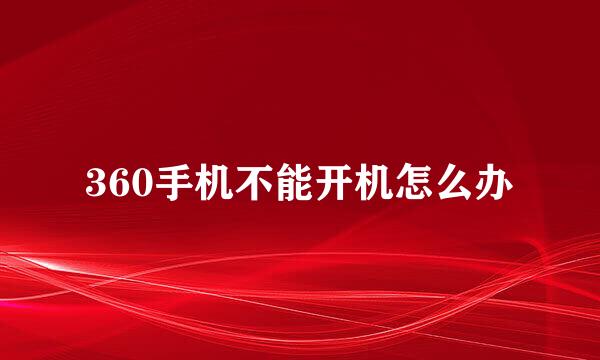 360手机不能开机怎么办