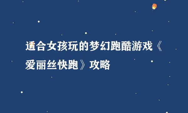 适合女孩玩的梦幻跑酷游戏《爱丽丝快跑》攻略