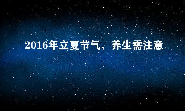 2016年立夏节气，养生需注意