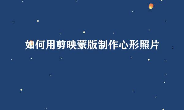 如何用剪映蒙版制作心形照片