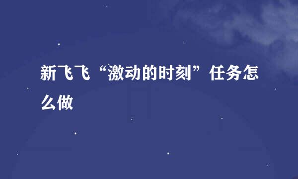新飞飞“激动的时刻”任务怎么做
