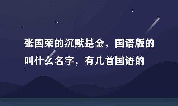 张国荣的沉默是金，国语版的叫什么名字，有几首国语的