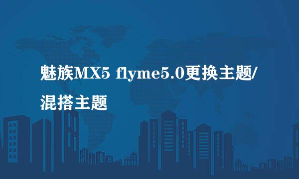 魅族MX5 flyme5.0更换主题/混搭主题