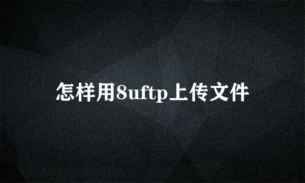 怎样用8uftp上传文件