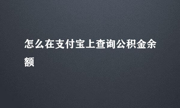 怎么在支付宝上查询公积金余额