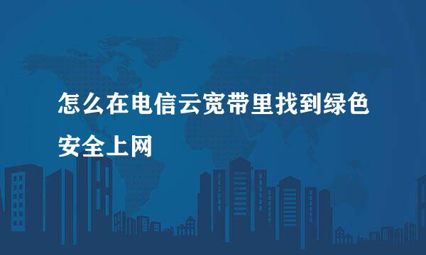 怎么在电信云宽带里找到绿色安全上网