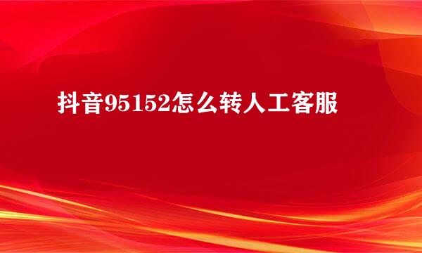 抖音95152怎么转人工客服