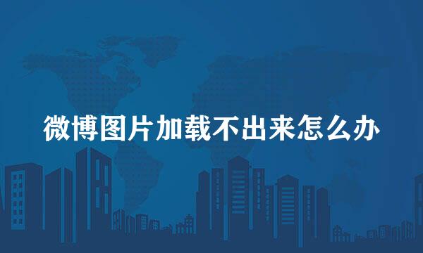 微博图片加载不出来怎么办