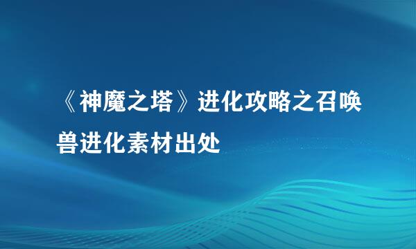 《神魔之塔》进化攻略之召唤兽进化素材出处