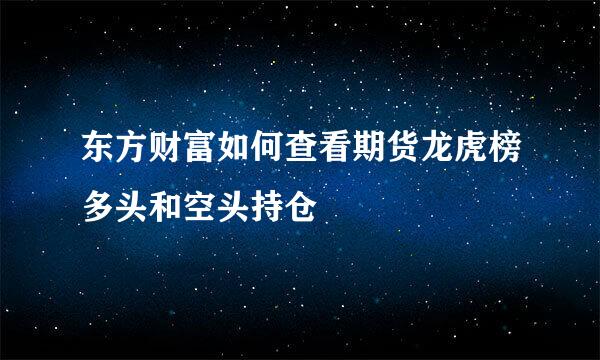 东方财富如何查看期货龙虎榜多头和空头持仓